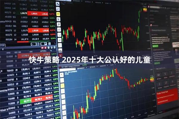 快牛策略 2025年十大公认好的儿童