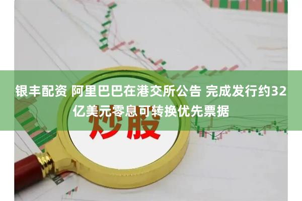 银丰配资 阿里巴巴在港交所公告 完成发行约32亿美元零息可转换优先票据