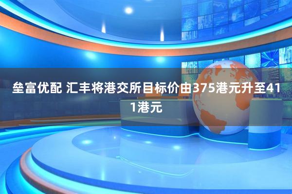 垒富优配 汇丰将港交所目标价由375港元升至411港元