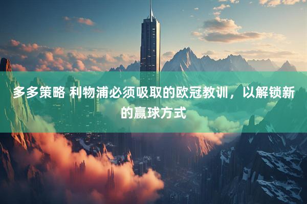 多多策略 利物浦必须吸取的欧冠教训，以解锁新的赢球方式