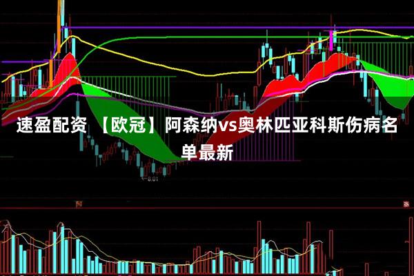 速盈配资 【欧冠】阿森纳vs奥林匹亚科斯伤病名单最新