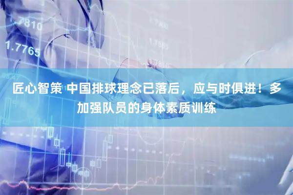 匠心智策 中国排球理念已落后，应与时俱进！多加强队员的身体素质训练