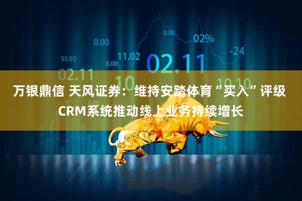 万银鼎信 天风证券：维持安踏体育“买入”评级 CRM系统推动线上业务持续增长