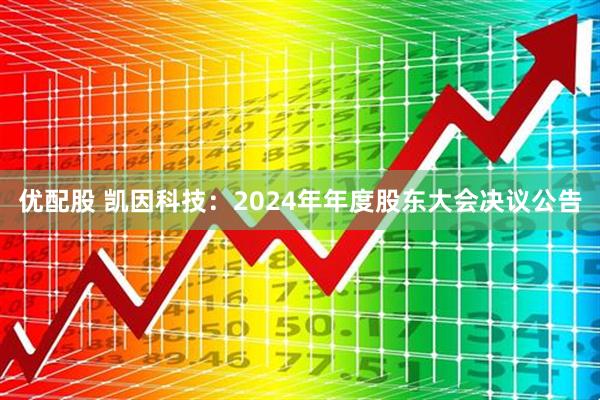 优配股 凯因科技：2024年年度股东大会决议公告