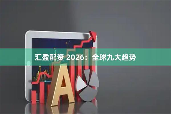 汇盈配资 2026：全球九大趋势