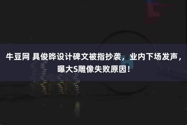 牛豆网 具俊晔设计碑文被指抄袭，业内下场发声，曝大S雕像失败原因！